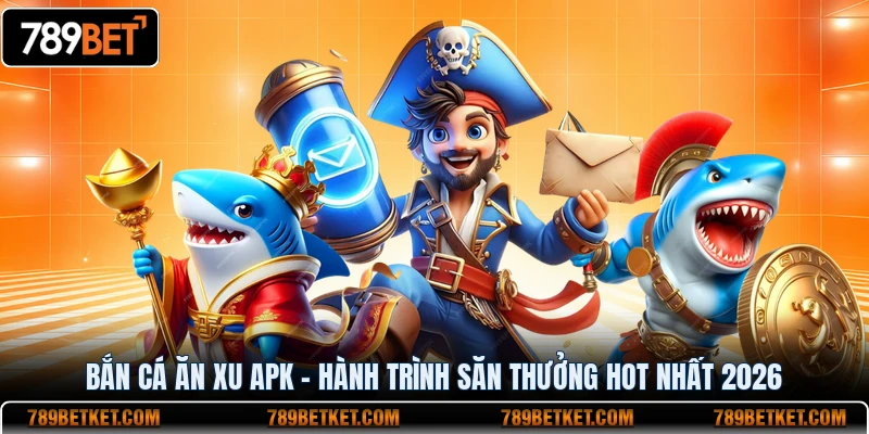 Bắn Cá Ăn Xu APK - Hành Trình Săn Thưởng Hot Nhất 2026