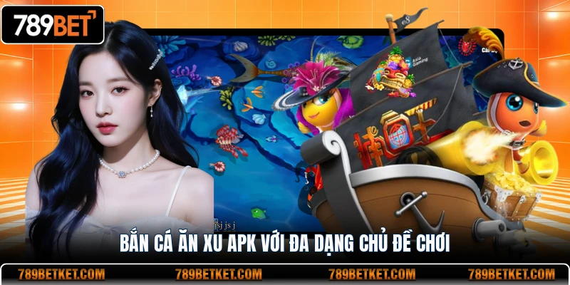 Bắn cá ăn xu APK với đa dạng chủ đề chơi