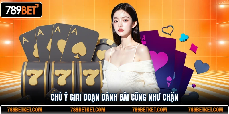 Chú ý giai đoạn đánh bài cũng như chặn