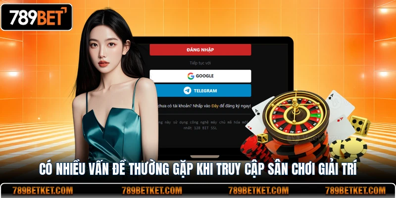Có nhiều vấn đề thường gặp khi truy cập sân chơi giải trí