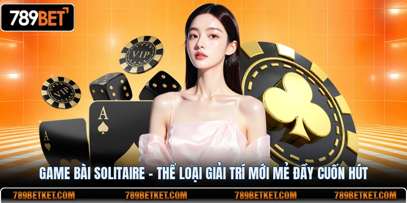 Game bài solitaire thể loại giải trí mới đầy cuốn hút