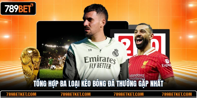 Tổng hợp ba loại kèo bóng đá thường gặp nhất